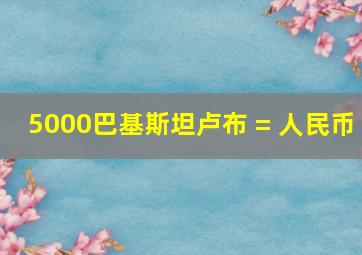 5000巴基斯坦卢布 = 人民币